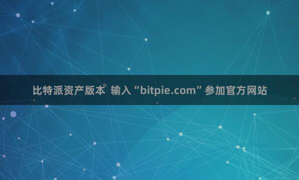 比特派资产版本 输入“bitpie.com”参加官方网站