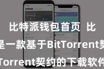 比特派钱包首页 比特派是一款基于BitTorrent契约的下载软件
