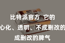 比特派官方 它的去中心化、透明、不成删改的脾气