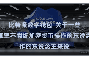 比特派数字钱包 关于一些入门者草率不闇练加密货币操作的东说念主来说