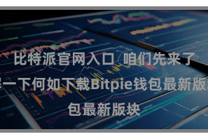 比特派官网入口  咱们先来了解一下何如下载Bitpie钱包最新版块