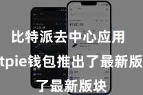 比特派去中心应用  Bitpie钱包推出了最新版块