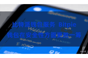比特派钱包服务  Bitpie钱包在安全性方面更胜一筹