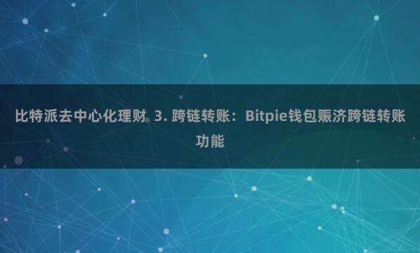 比特派去中心化理财 3. 跨链转账:Bitpie钱包赈济跨链转账功能