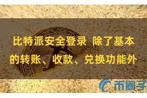 比特派安全登录 除了基本的转账、收款、兑换功能外