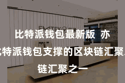 比特派钱包最新版  亦然比特派钱包支撑的区块链汇聚之一
