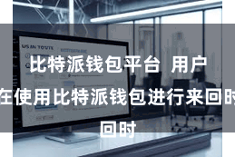 比特派钱包平台  用户在使用比特派钱包进行来回时