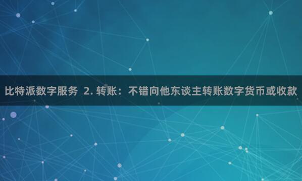 比特派数字服务  2. 转账：不错向他东谈主转账数字货币或收款