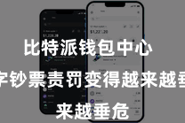 比特派钱包中心  数字钞票责罚变得越来越垂危