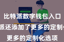 比特派数字钱包入口  比特派还添加了更多的定制化选项