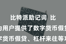比特派助记词  比特派还为用户提供了数字货币假贷、杠杆来往等功绩