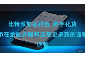 比特派加密钱包  数字化货币在金融界限将迎来更多新的诓骗