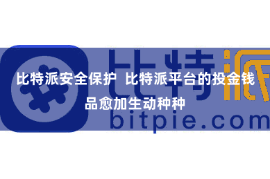 比特派安全保护  比特派平台的投金钱品愈加生动种种