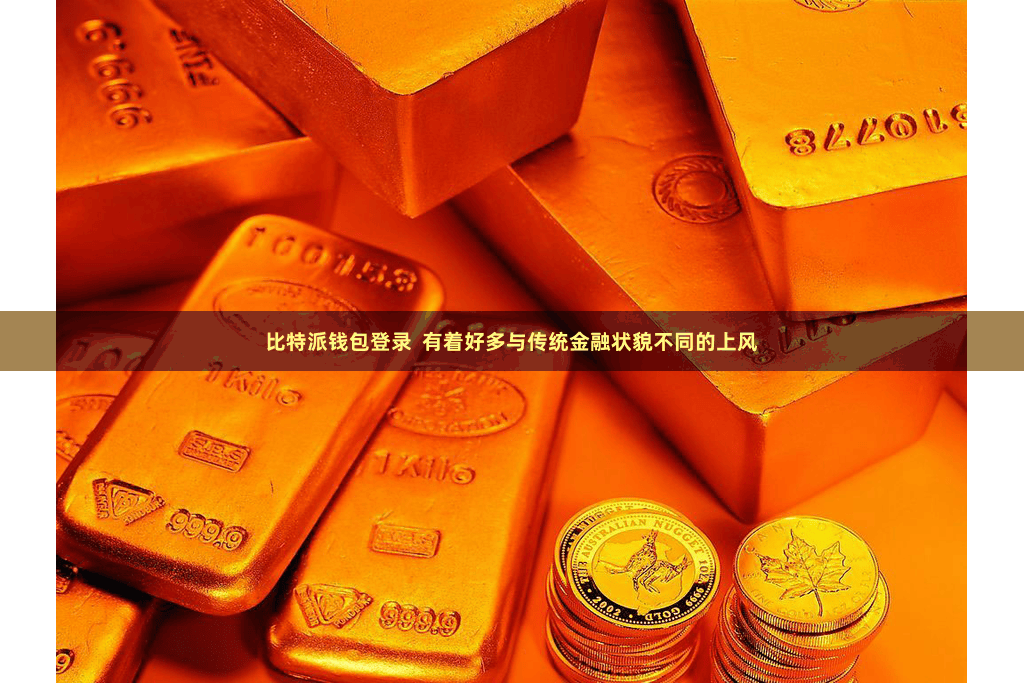 比特派钱包登录  有着好多与传统金融状貌不同的上风
