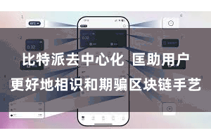 比特派去中心化  匡助用户更好地相识和期骗区块链手艺