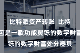 比特派资产转账  比特派多链钱包是一款功能矍铄的数字财富处分器具