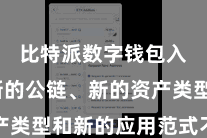 比特派数字钱包入口  新的公链、新的资产类型和新的应用范式不休露馅