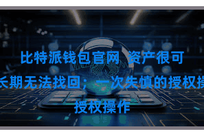 比特派钱包官网  资产很可能长期无法找回；一次失慎的授权操作
