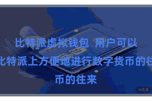 比特派虚拟钱包  用户可以在比特派上方便地进行数字货币的往来
