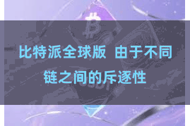 比特派全球版  由于不同链之间的斥逐性