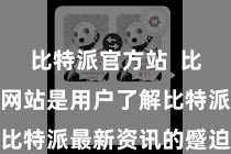 比特派官方站  比特派官方网站是用户了解比特派最新资讯的蹙迫渠谈