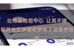 比特派钱包中心  让其不错和其他区块链收罗终了互操作性