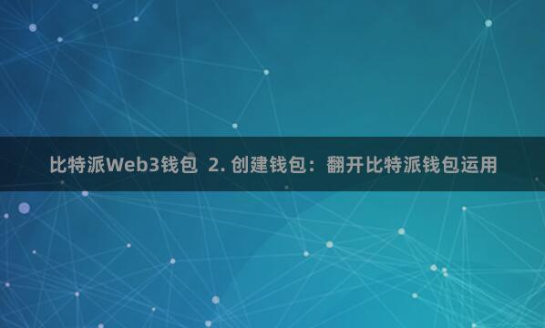 比特派Web3钱包  2. 创建钱包：翻开比特派钱包运用
